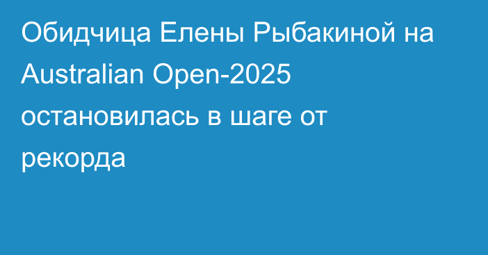 Обидчица Елены Рыбакиной на Australian Open-2025 остановилась в шаге от рекорда